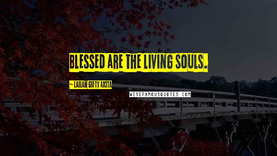 Lailah Gifty Akita Quotes: Blessed are the living souls.