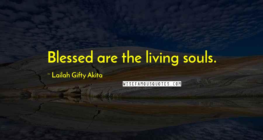 Lailah Gifty Akita Quotes: Blessed are the living souls.