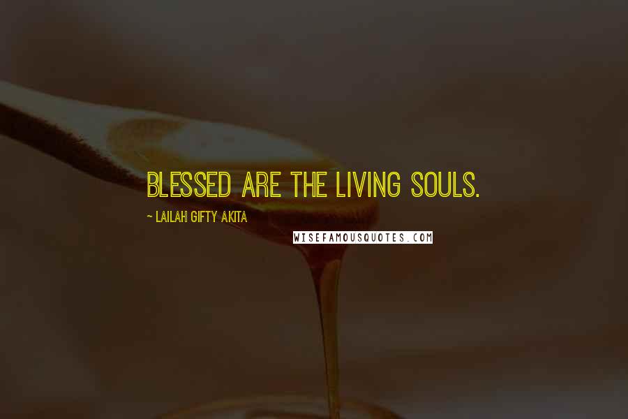 Lailah Gifty Akita Quotes: Blessed are the living souls.