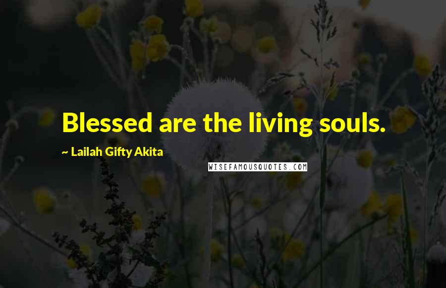 Lailah Gifty Akita Quotes: Blessed are the living souls.
