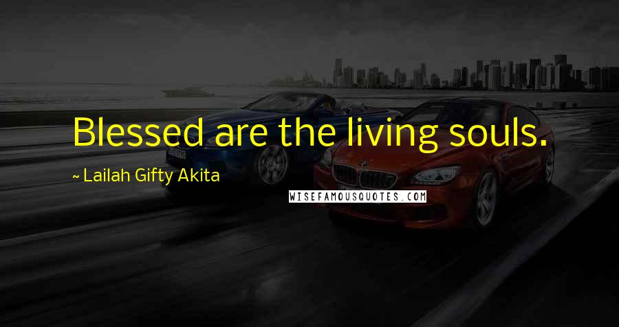 Lailah Gifty Akita Quotes: Blessed are the living souls.