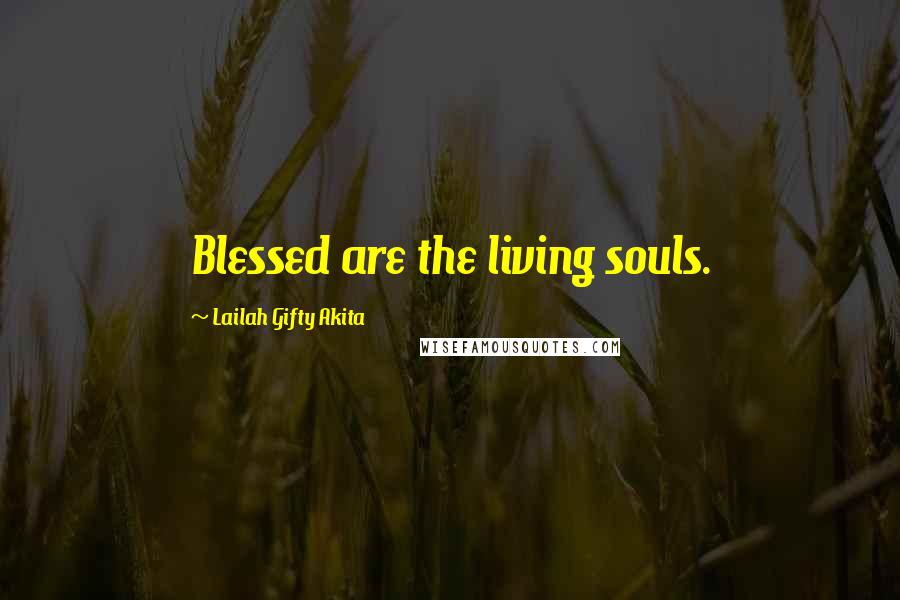 Lailah Gifty Akita Quotes: Blessed are the living souls.