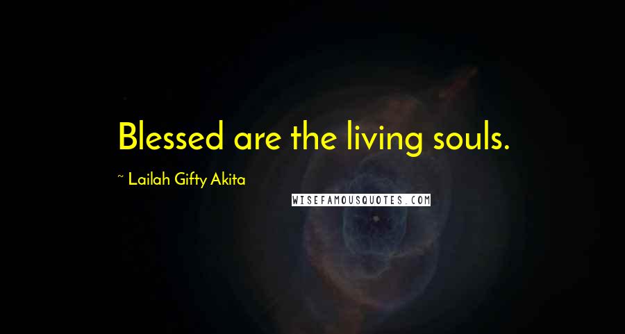 Lailah Gifty Akita Quotes: Blessed are the living souls.