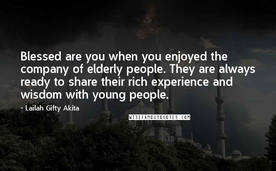 Lailah Gifty Akita Quotes: Blessed are you when you enjoyed the company of elderly people. They are always ready to share their rich experience and wisdom with young people.