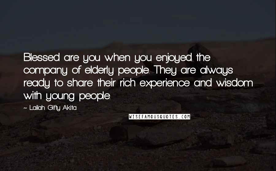 Lailah Gifty Akita Quotes: Blessed are you when you enjoyed the company of elderly people. They are always ready to share their rich experience and wisdom with young people.