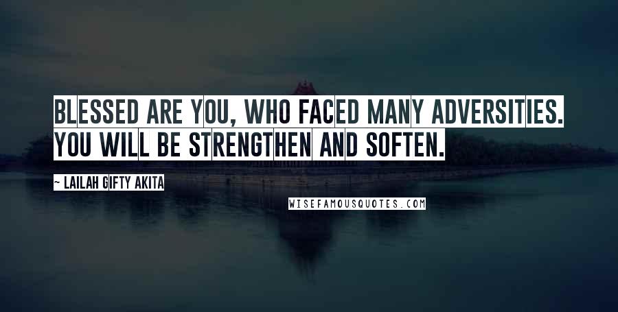 Lailah Gifty Akita Quotes: Blessed are you, who faced many adversities. You will be strengthen and soften.