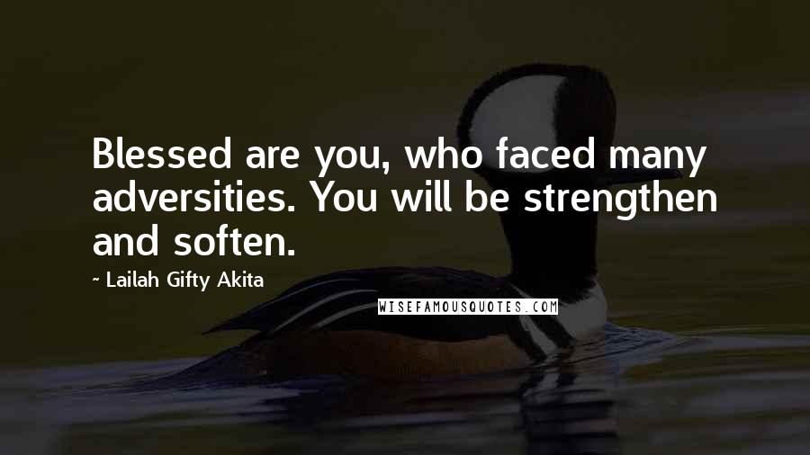 Lailah Gifty Akita Quotes: Blessed are you, who faced many adversities. You will be strengthen and soften.