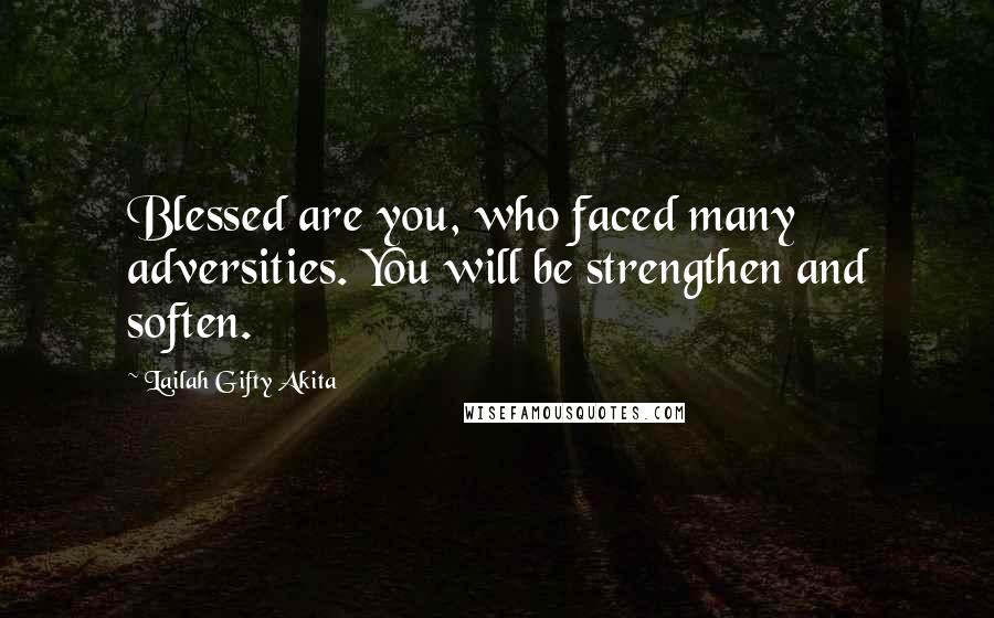 Lailah Gifty Akita Quotes: Blessed are you, who faced many adversities. You will be strengthen and soften.