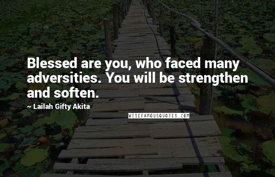 Lailah Gifty Akita Quotes: Blessed are you, who faced many adversities. You will be strengthen and soften.