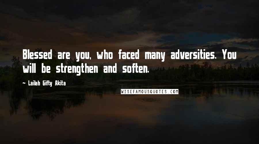 Lailah Gifty Akita Quotes: Blessed are you, who faced many adversities. You will be strengthen and soften.