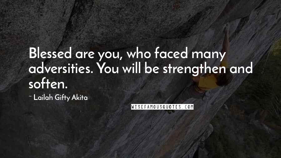 Lailah Gifty Akita Quotes: Blessed are you, who faced many adversities. You will be strengthen and soften.