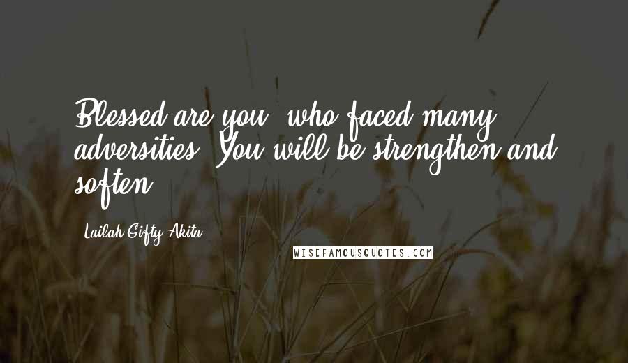 Lailah Gifty Akita Quotes: Blessed are you, who faced many adversities. You will be strengthen and soften.