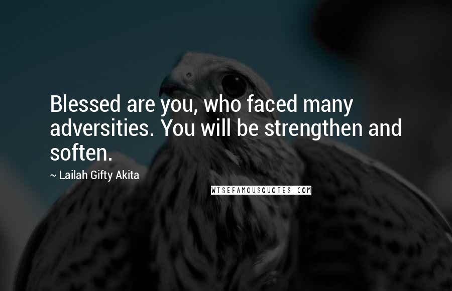 Lailah Gifty Akita Quotes: Blessed are you, who faced many adversities. You will be strengthen and soften.
