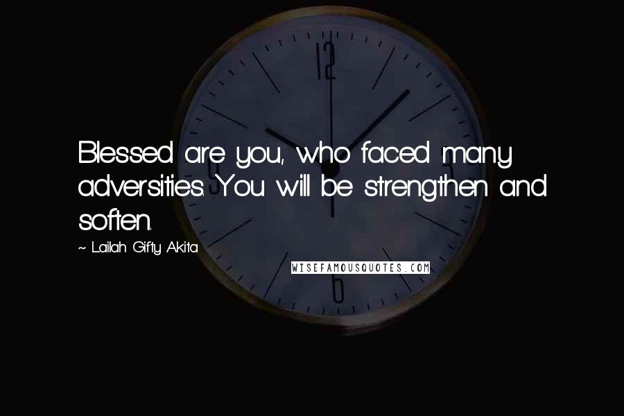 Lailah Gifty Akita Quotes: Blessed are you, who faced many adversities. You will be strengthen and soften.