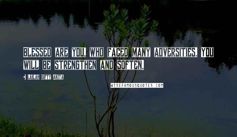 Lailah Gifty Akita Quotes: Blessed are you, who faced many adversities. You will be strengthen and soften.