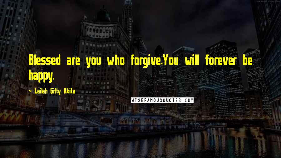 Lailah Gifty Akita Quotes: Blessed are you who forgive.You will forever be happy.