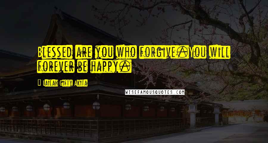 Lailah Gifty Akita Quotes: Blessed are you who forgive.You will forever be happy.