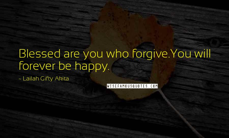 Lailah Gifty Akita Quotes: Blessed are you who forgive.You will forever be happy.