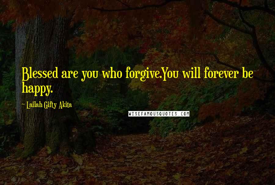 Lailah Gifty Akita Quotes: Blessed are you who forgive.You will forever be happy.