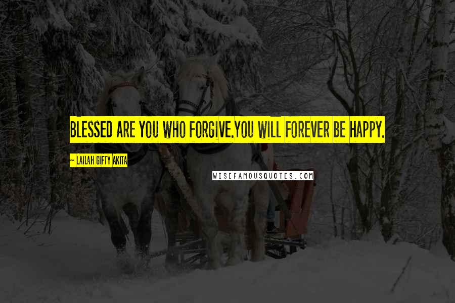 Lailah Gifty Akita Quotes: Blessed are you who forgive.You will forever be happy.