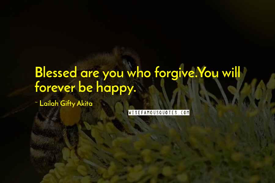 Lailah Gifty Akita Quotes: Blessed are you who forgive.You will forever be happy.