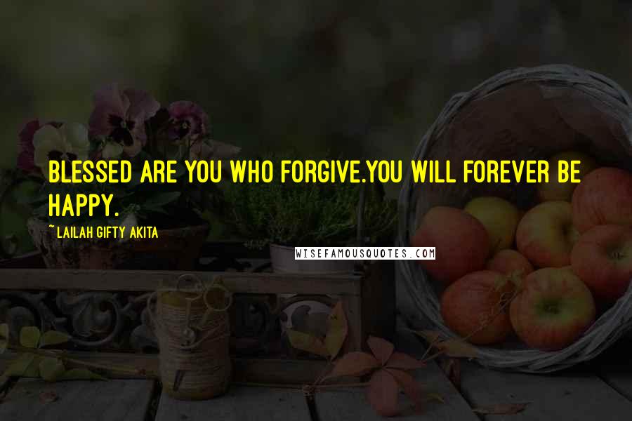 Lailah Gifty Akita Quotes: Blessed are you who forgive.You will forever be happy.