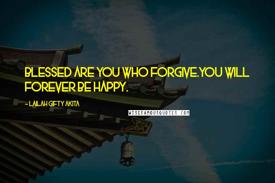 Lailah Gifty Akita Quotes: Blessed are you who forgive.You will forever be happy.