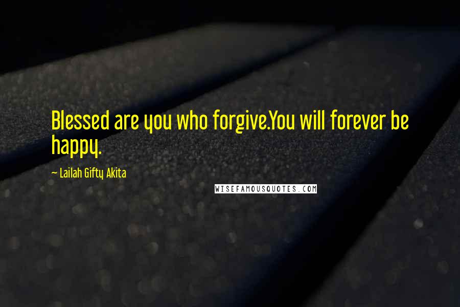 Lailah Gifty Akita Quotes: Blessed are you who forgive.You will forever be happy.