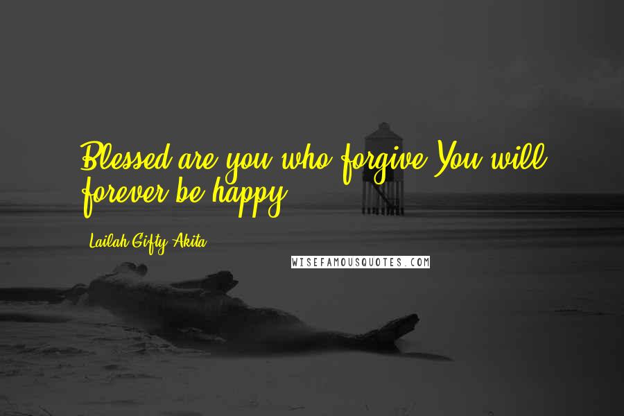 Lailah Gifty Akita Quotes: Blessed are you who forgive.You will forever be happy.