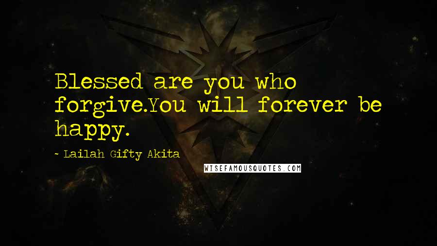 Lailah Gifty Akita Quotes: Blessed are you who forgive.You will forever be happy.