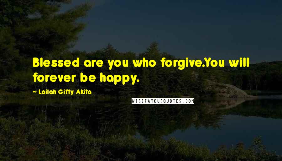 Lailah Gifty Akita Quotes: Blessed are you who forgive.You will forever be happy.