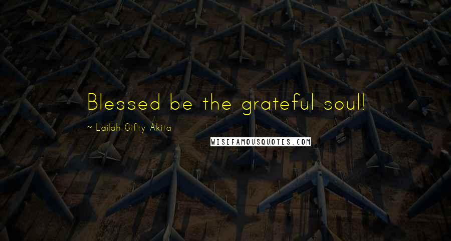 Lailah Gifty Akita Quotes: Blessed be the grateful soul!