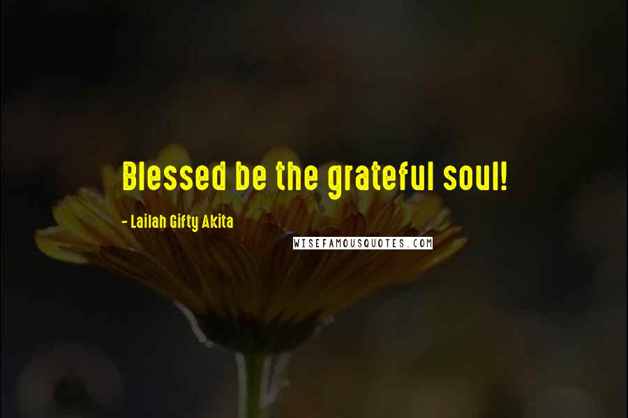 Lailah Gifty Akita Quotes: Blessed be the grateful soul!