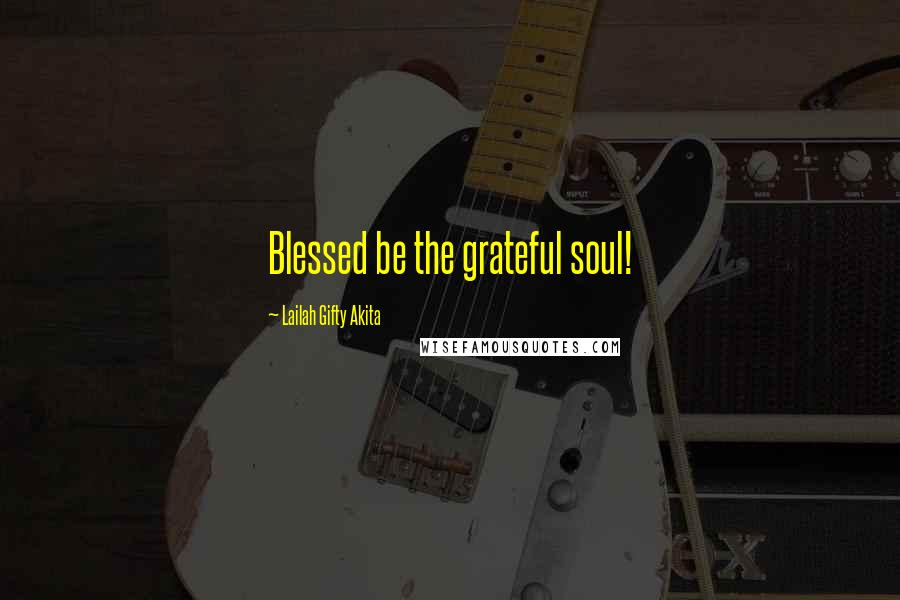 Lailah Gifty Akita Quotes: Blessed be the grateful soul!