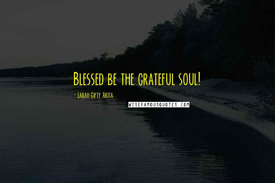 Lailah Gifty Akita Quotes: Blessed be the grateful soul!