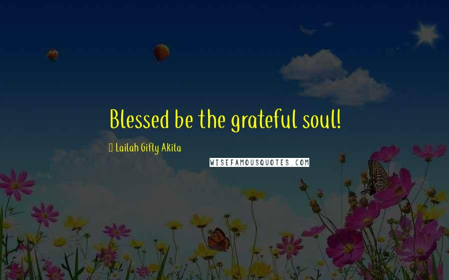 Lailah Gifty Akita Quotes: Blessed be the grateful soul!