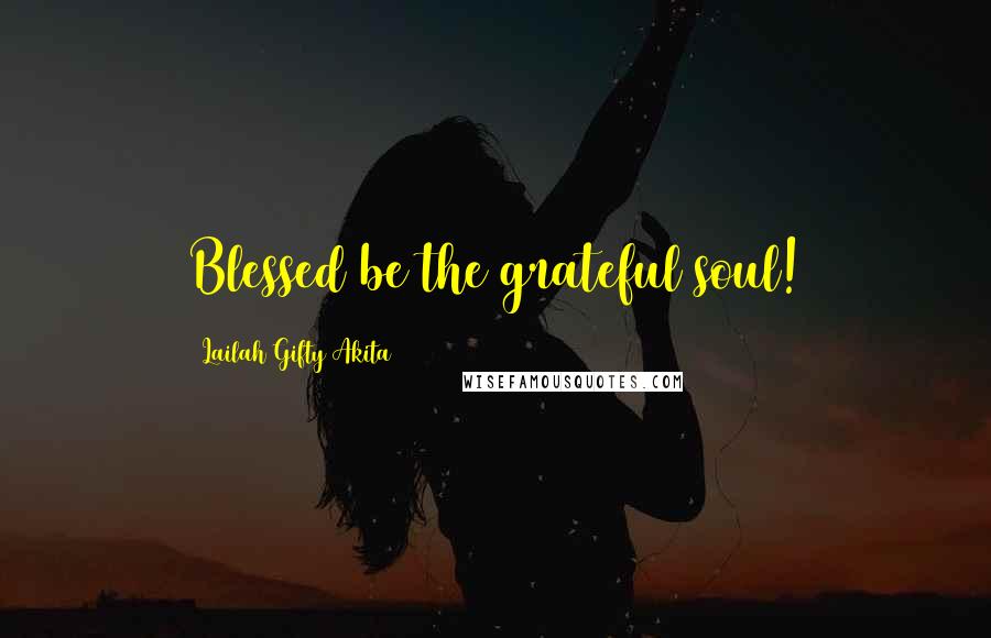 Lailah Gifty Akita Quotes: Blessed be the grateful soul!