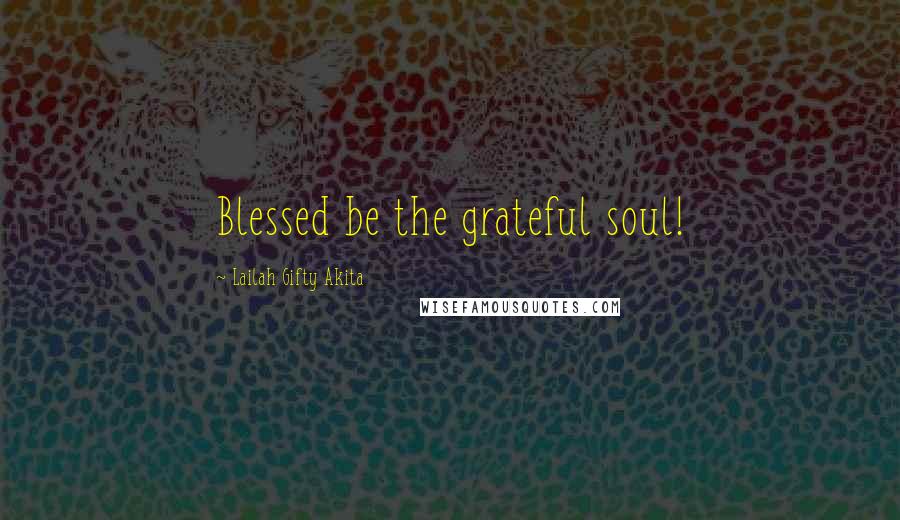 Lailah Gifty Akita Quotes: Blessed be the grateful soul!