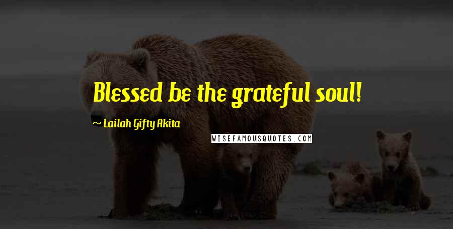 Lailah Gifty Akita Quotes: Blessed be the grateful soul!