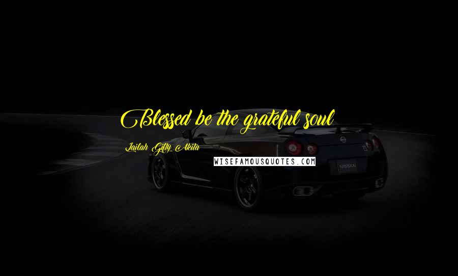 Lailah Gifty Akita Quotes: Blessed be the grateful soul!