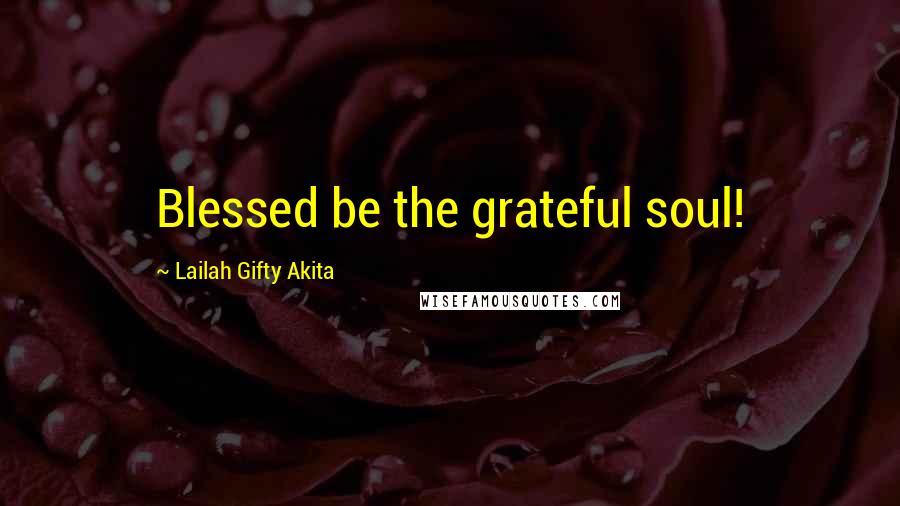 Lailah Gifty Akita Quotes: Blessed be the grateful soul!