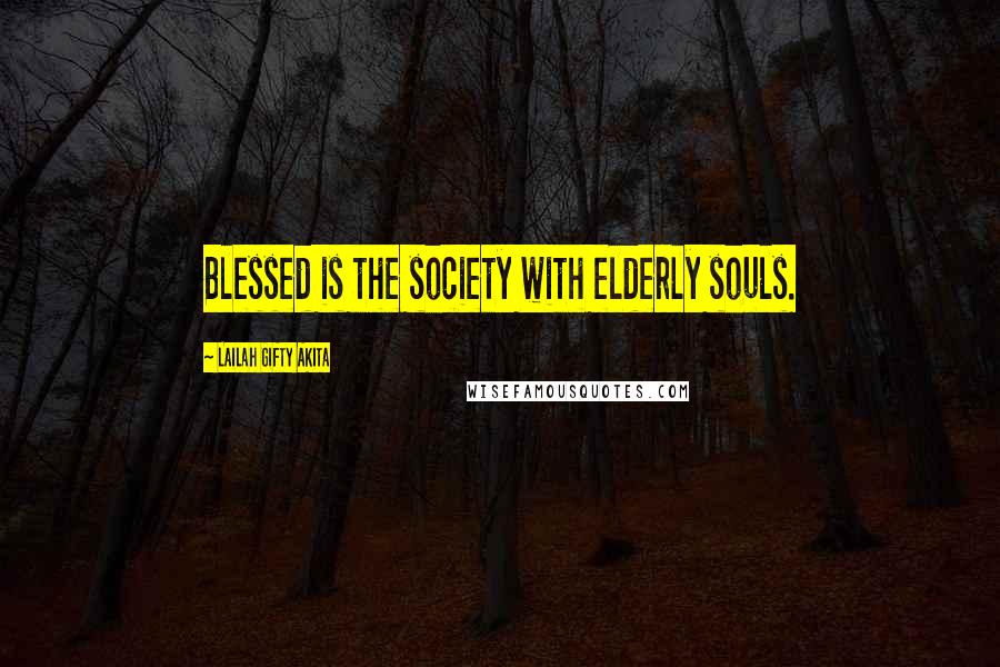 Lailah Gifty Akita Quotes: Blessed is the society with elderly souls.