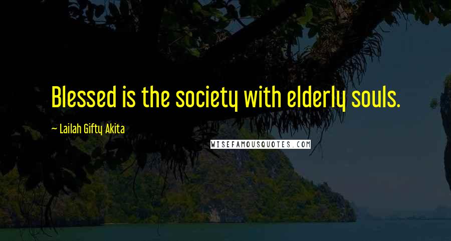 Lailah Gifty Akita Quotes: Blessed is the society with elderly souls.