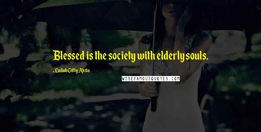 Lailah Gifty Akita Quotes: Blessed is the society with elderly souls.