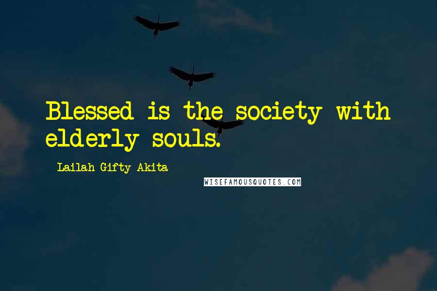 Lailah Gifty Akita Quotes: Blessed is the society with elderly souls.