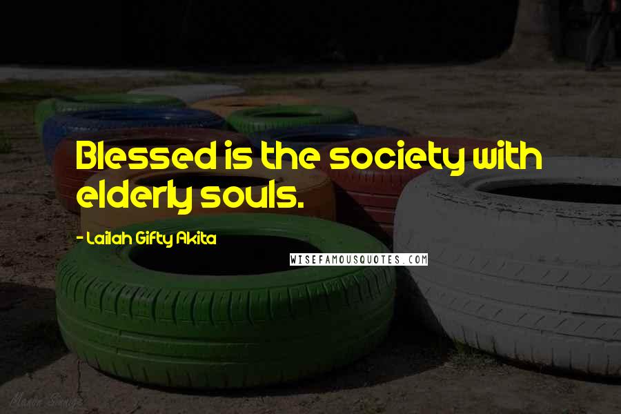 Lailah Gifty Akita Quotes: Blessed is the society with elderly souls.