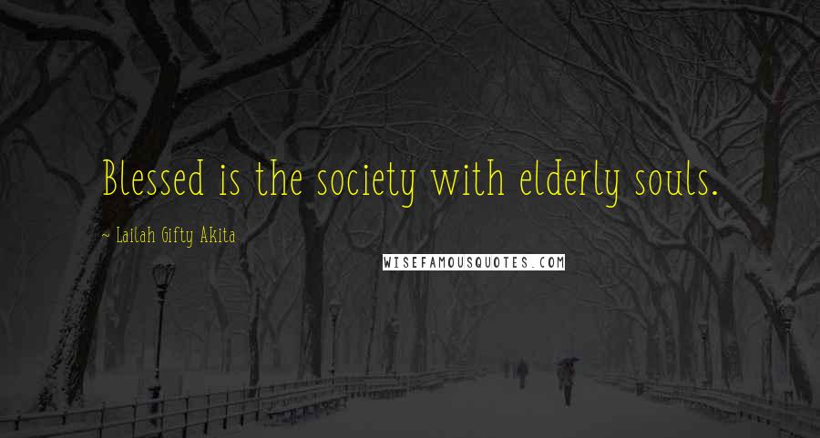 Lailah Gifty Akita Quotes: Blessed is the society with elderly souls.