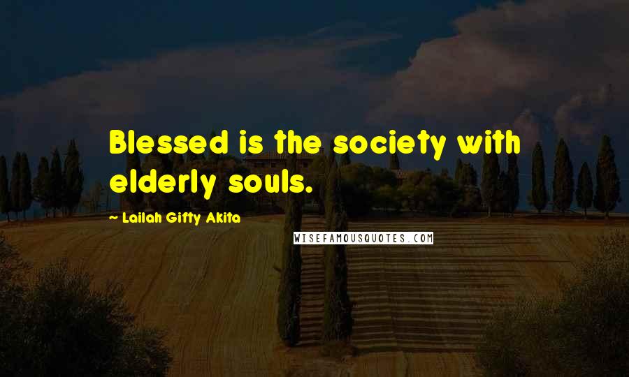 Lailah Gifty Akita Quotes: Blessed is the society with elderly souls.