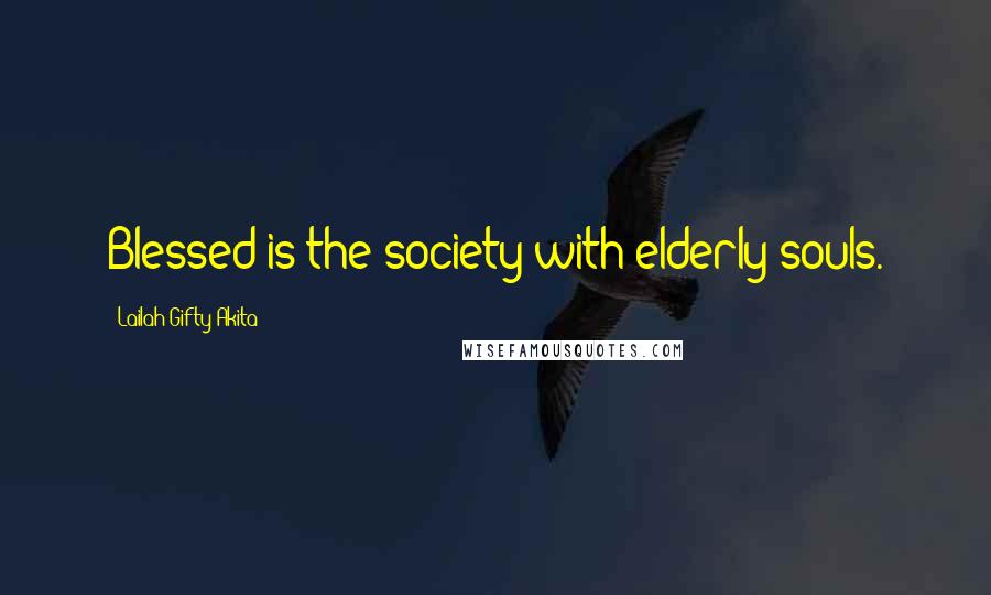 Lailah Gifty Akita Quotes: Blessed is the society with elderly souls.