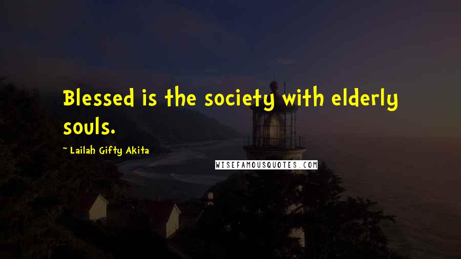 Lailah Gifty Akita Quotes: Blessed is the society with elderly souls.
